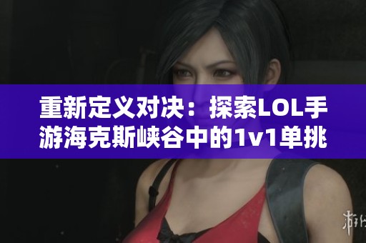 重新定义对决：探索LOL手游海克斯峡谷中的1v1单挑热潮