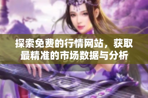 探索免费的行情网站，获取最精准的市场数据与分析