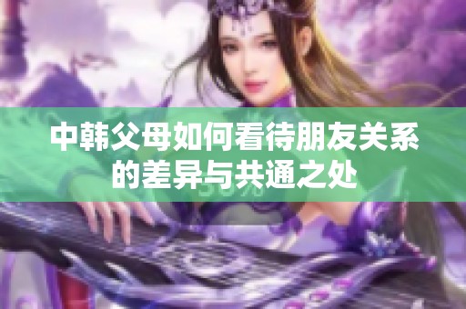 中韩父母如何看待朋友关系的差异与共通之处