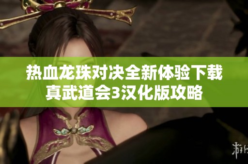 热血龙珠对决全新体验下载真武道会3汉化版攻略