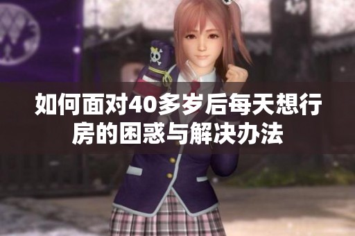 如何面对40多岁后每天想行房的困惑与解决办法