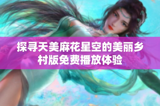 探寻天美麻花星空的美丽乡村版免费播放体验