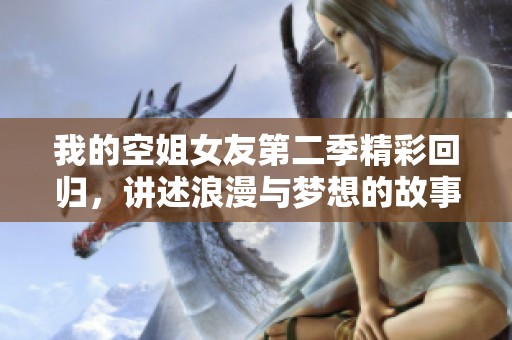 我的空姐女友第二季精彩回归，讲述浪漫与梦想的故事