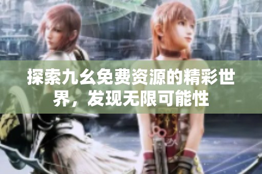 探索九幺免费资源的精彩世界，发现无限可能性