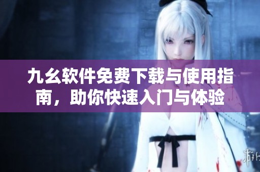九幺软件免费下载与使用指南，助你快速入门与体验