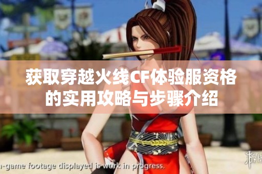获取穿越火线CF体验服资格的实用攻略与步骤介绍