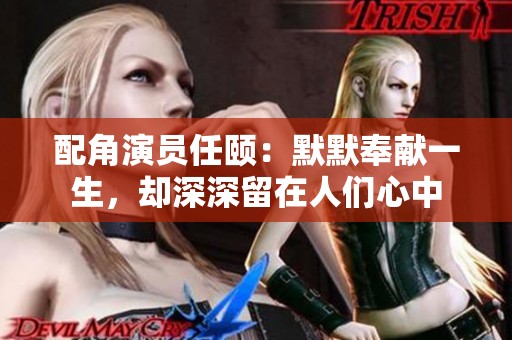 配角演员任颐：默默奉献一生，却深深留在人们心中