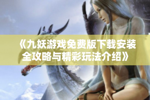 《九妖游戏免费版下载安装全攻略与精彩玩法介绍》
