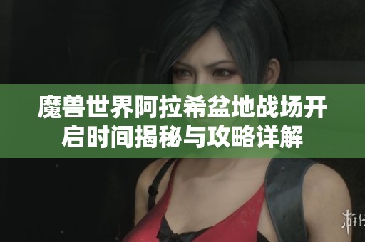 魔兽世界阿拉希盆地战场开启时间揭秘与攻略详解