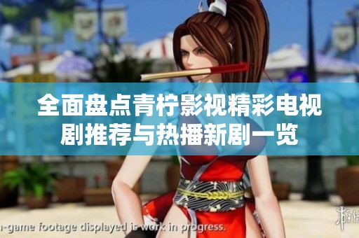 全面盘点青柠影视精彩电视剧推荐与热播新剧一览