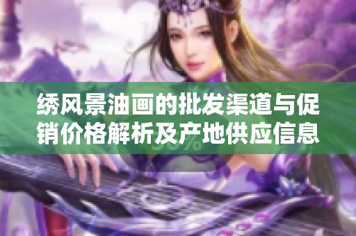 绣风景油画的批发渠道与促销价格解析及产地供应信息