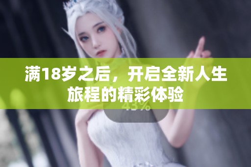 满18岁之后，开启全新人生旅程的精彩体验