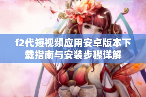 f2代短视频应用安卓版本下载指南与安装步骤详解
