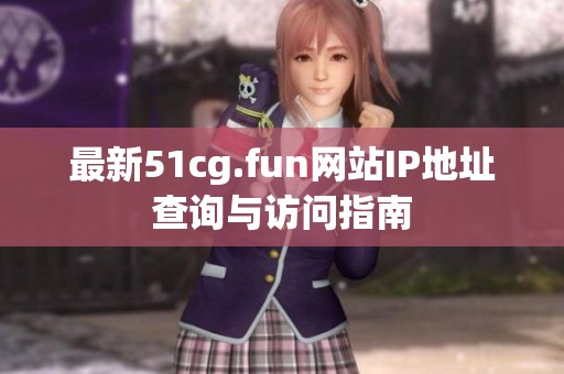 最新51cg.fun网站IP地址查询与访问指南