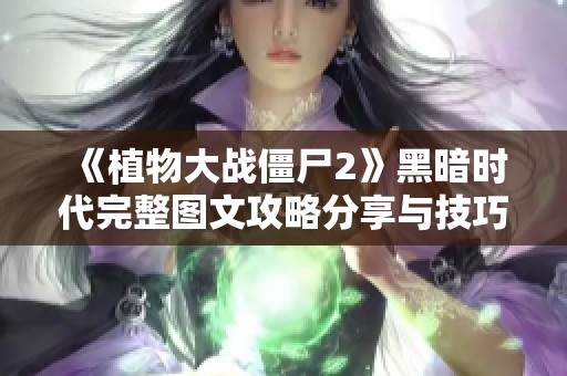 《植物大战僵尸2》黑暗时代完整图文攻略分享与技巧解析