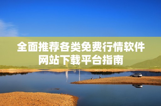 全面推荐各类免费行情软件网站下载平台指南