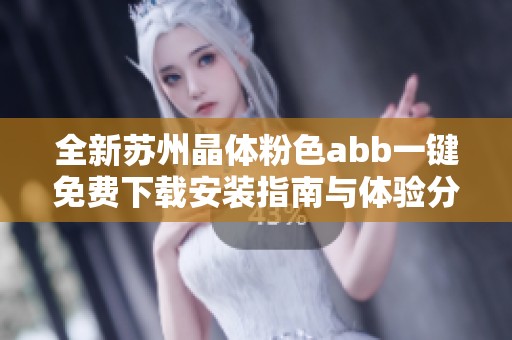 全新苏州晶体粉色abb一键免费下载安装指南与体验分享
