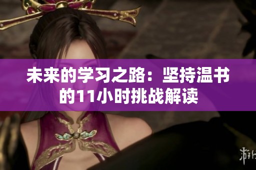 未来的学习之路：坚持温书的11小时挑战解读
