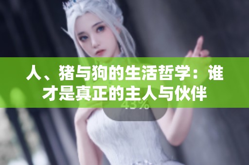 人、猪与狗的生活哲学：谁才是真正的主人与伙伴