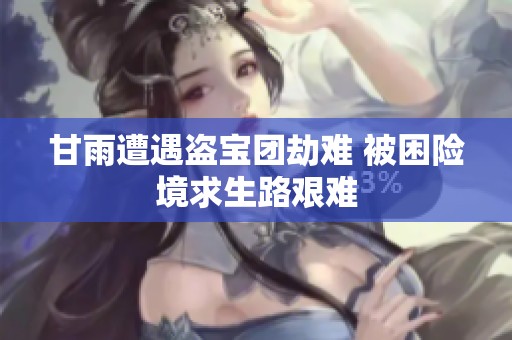 甘雨遭遇盗宝团劫难 被困险境求生路艰难