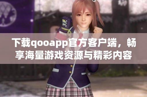 下载qooapp官方客户端，畅享海量游戏资源与精彩内容
