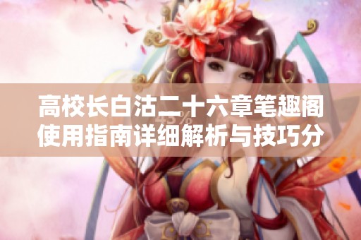 高校长白沽二十六章笔趣阁使用指南详细解析与技巧分享