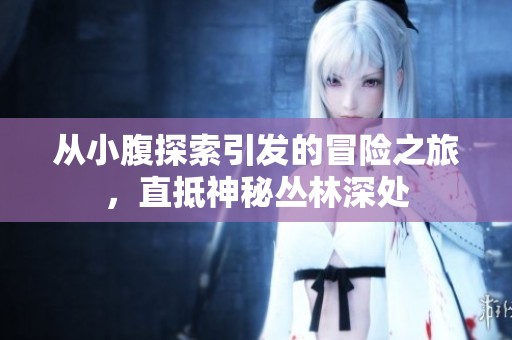 从小腹探索引发的冒险之旅，直抵神秘丛林深处