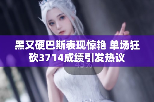 黑又硬巴斯表现惊艳 单场狂砍3714成绩引发热议