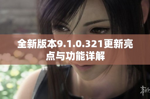 全新版本9.1.0.321更新亮点与功能详解