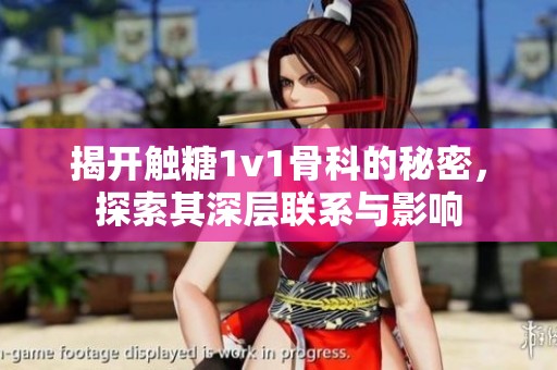 揭开触糖1v1骨科的秘密，探索其深层联系与影响