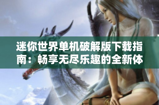 迷你世界单机破解版下载指南：畅享无尽乐趣的全新体验