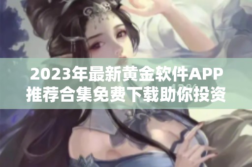 2023年最新黄金软件APP推荐合集免费下载助你投资成功
