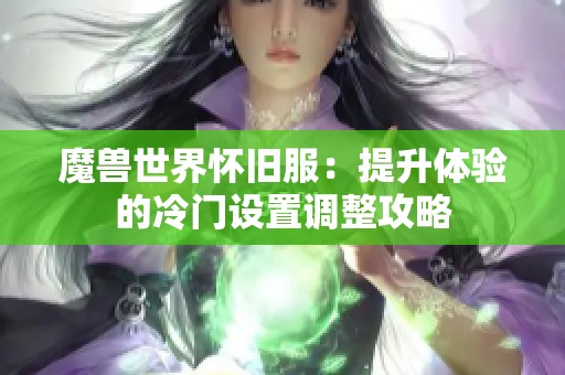 魔兽世界怀旧服：提升体验的冷门设置调整攻略