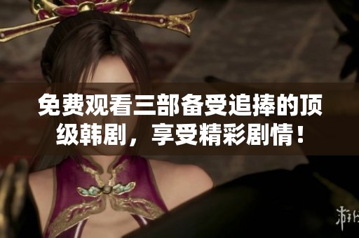 免费观看三部备受追捧的顶级韩剧，享受精彩剧情！