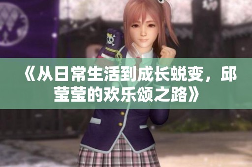 《从日常生活到成长蜕变，邱莹莹的欢乐颂之路》