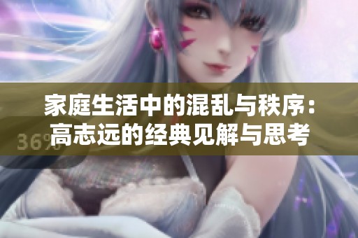 家庭生活中的混乱与秩序：高志远的经典见解与思考