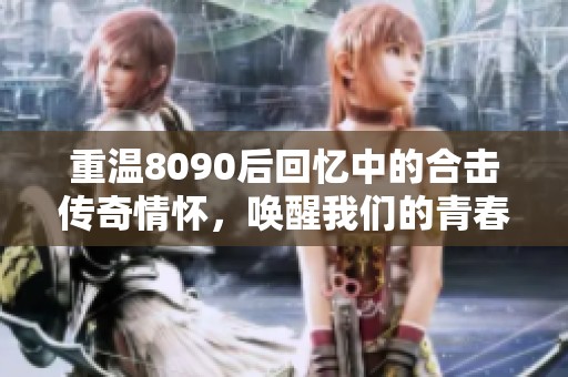 重温8090后回忆中的合击传奇情怀，唤醒我们的青春记忆