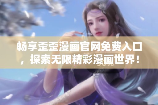 畅享歪歪漫画官网免费入口，探索无限精彩漫画世界！
