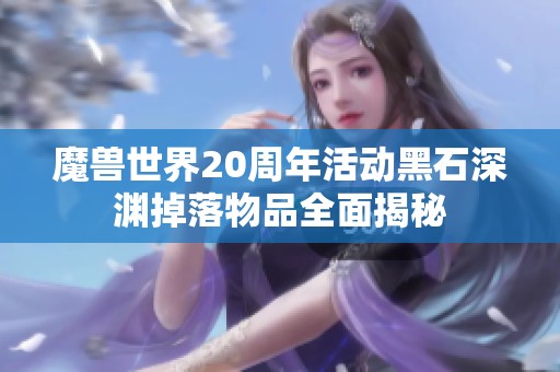 魔兽世界20周年活动黑石深渊掉落物品全面揭秘