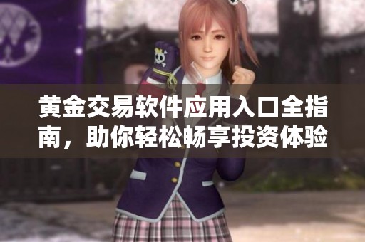 黄金交易软件应用入口全指南，助你轻松畅享投资体验