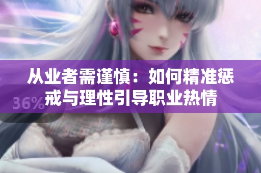 从业者需谨慎：如何精准惩戒与理性引导职业热情