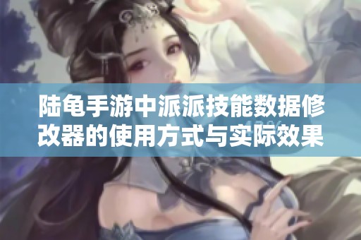 陆龟手游中派派技能数据修改器的使用方式与实际效果分析