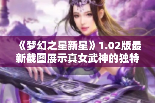 《梦幻之星新星》1.02版最新截图展示真女武神的独特魅力