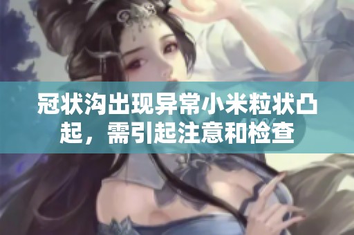 冠状沟出现异常小米粒状凸起，需引起注意和检查