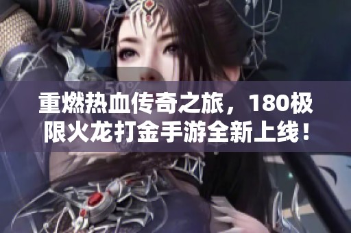 重燃热血传奇之旅，180极限火龙打金手游全新上线！