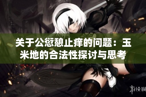 关于公愆憩止痒的问题：玉米地的合法性探讨与思考