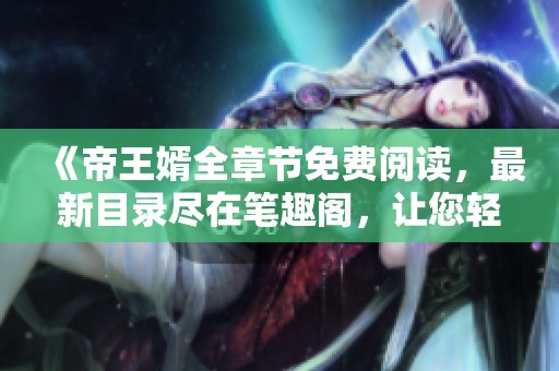 《帝王婿全章节免费阅读，最新目录尽在笔趣阁，让您轻松追书》