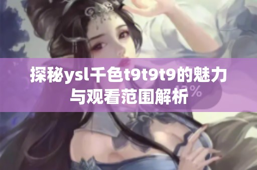 探秘ysl千色t9t9t9的魅力与观看范围解析
