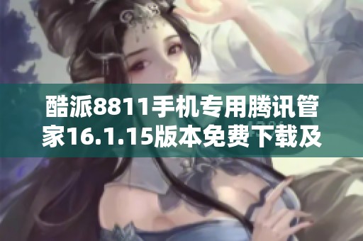 酷派8811手机专用腾讯管家16.1.15版本免费下载及安装指南