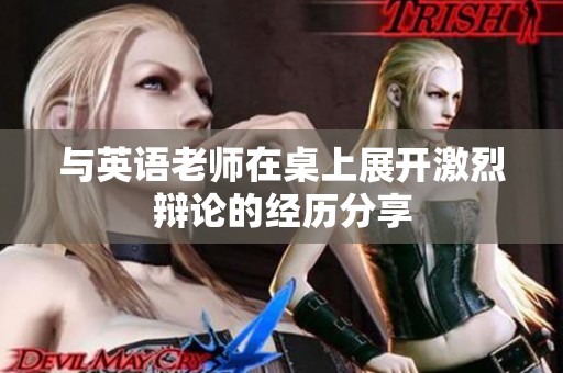 与英语老师在桌上展开激烈辩论的经历分享